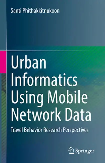 Urban Informatics Using Mobile Network Data: Travel Behavior Research Perspectives by Santi Phithakkitnukoon