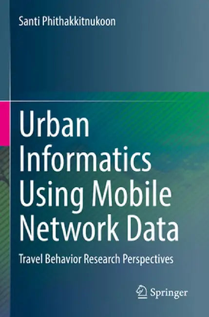 Urban Informatics Using Mobile Network Data: Travel Behavior Research Perspectives by Santi Phithakkitnukoon