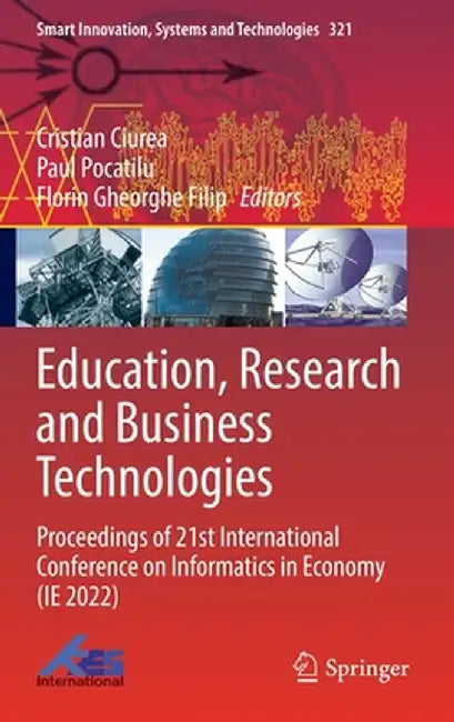 Education, Research and Business Technologies: Proceedings of 21st International Conference on Informatics in Economy (Ie 2022) by Cristian Ciurea