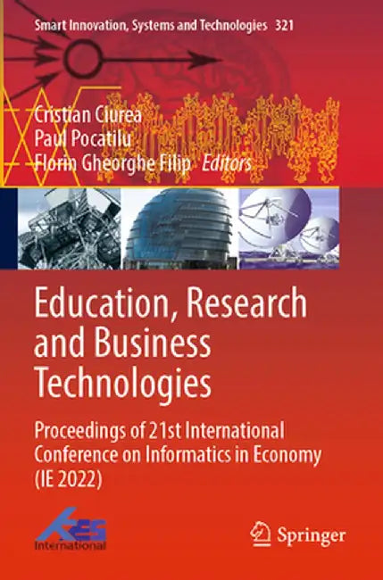 Education, Research and Business Technologies: Proceedings of 21st International Conference on Informatics in Economy (Ie 2022) by Cristian Ciurea