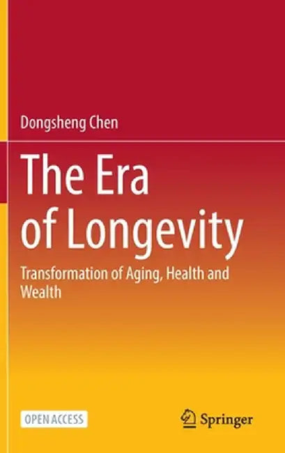 The Era of Longevity: Transformation of Aging, Health and Wealth by Dongsheng Chen