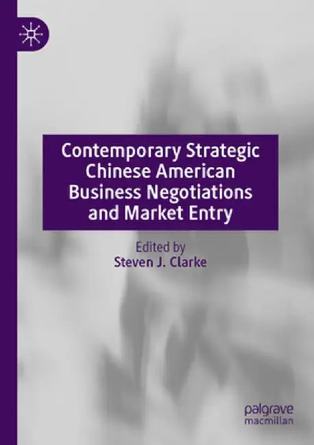 Contemporary Strategic Chinese American Business Negotiations and Market Entry by Steven J. Clarke