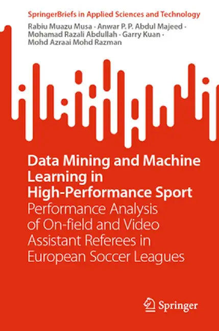 Data Mining and Machine Learning in High-Performance Sport: Performance Analysis of On-Field and Video Assistant Referees in European Soccer Leagues by Rabiu Muazu Musa