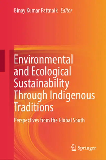 Environmental and Ecological Sustainability Through Indigenous Traditions: Perspectives from the Global South by Binay Kumar Pattnaik