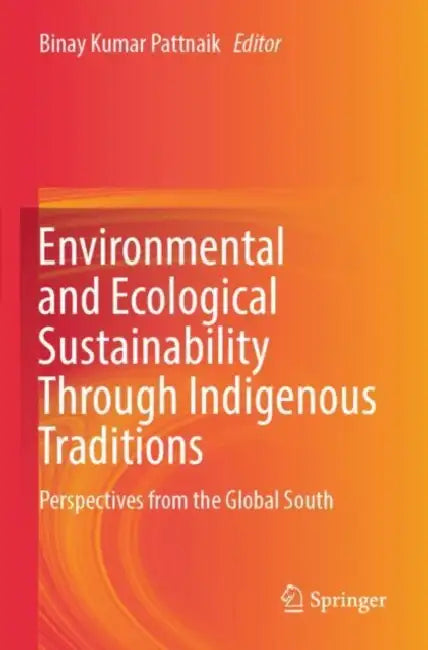 Environmental and Ecological Sustainability Through Indigenous Traditions: Perspectives from the Global South by Binay Kumar Pattnaik