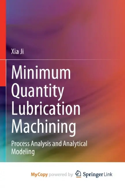 Minimum Quantity Lubrication Machining: Process Analysis and Analytical Modeling by Ji Xia Ji
