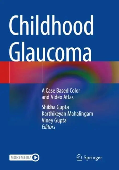 Childhood Glaucoma: A Case Based Color and Video Atlas by Shikha Gupta