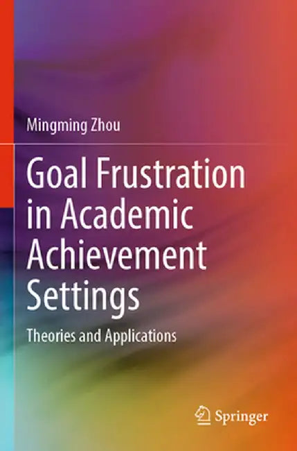 Goal Frustration in Academic Achievement Settings: Theories and Applications by Mingming Zhou