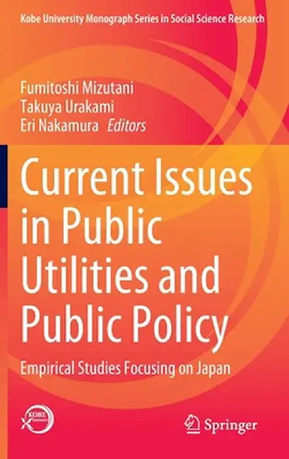 Current Issues in Public Utilities and Public Policy: Empirical Studies Focusing on Japan by Fumitoshi Mizutani