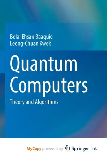 Quantum Computers: Theory and Algorithms by Belal Ehsan Baaquie, Leong-Chuan Kwek