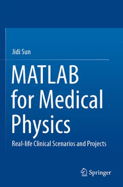 MATLAB for Medical Physics: Real-Life Clinical Scenarios and Projects by Jidi Sun
