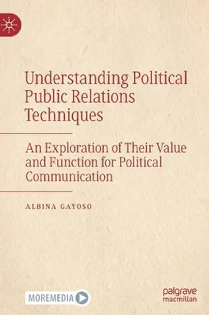 Understanding Political Public Relations Techniques: An Exploration of Their Value and Function for Political Communication by Albina Gayoso