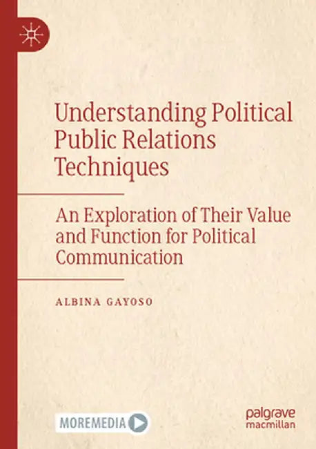 Understanding Political Public Relations Techniques: An Exploration of Their Value and Function for Political Communication by Albina Gayoso