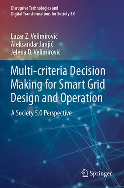 Multi-Criteria Decision Making for Smart Grid Design and Operation: A Society 5.0 Perspective by Lazar Z. Velimirovic