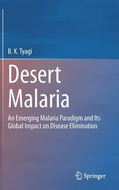 Desert Malaria: An Emerging Malaria Paradigm and Its Global Impact on Disease Elimination by B. K. Tyagi