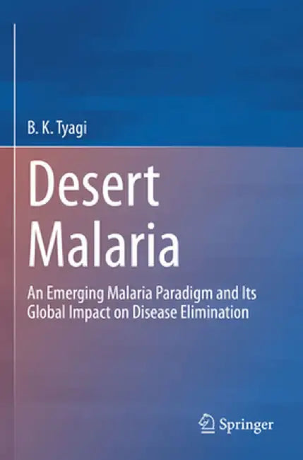 Desert Malaria: An Emerging Malaria Paradigm and Its Global Impact on Disease Elimination by B. K. Tyagi