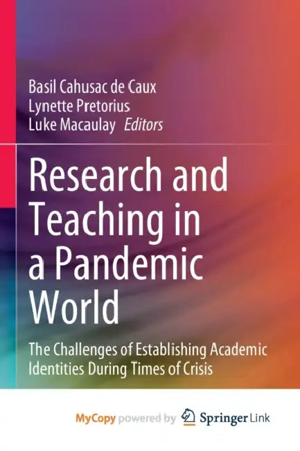 Research and Teaching in a Pandemic World: The Challenges of Establishing Academic Identities During Times of Crisis by Basil Cahusac de Caux, Lynette Pretorius, Luke Macaulay