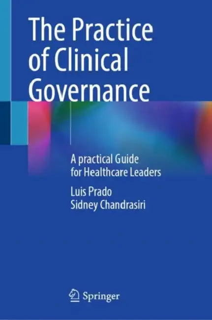 The Practice of Clinical Governance: A Practical Guide for Healthcare Leaders by Luis Prado, Sidney Chandrasiri