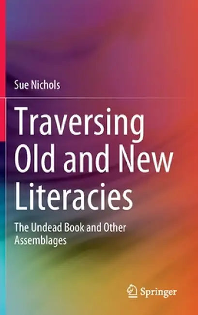 Traversing Old and New Literacies: The Undead Book and Other Assemblages by Sue Nichols