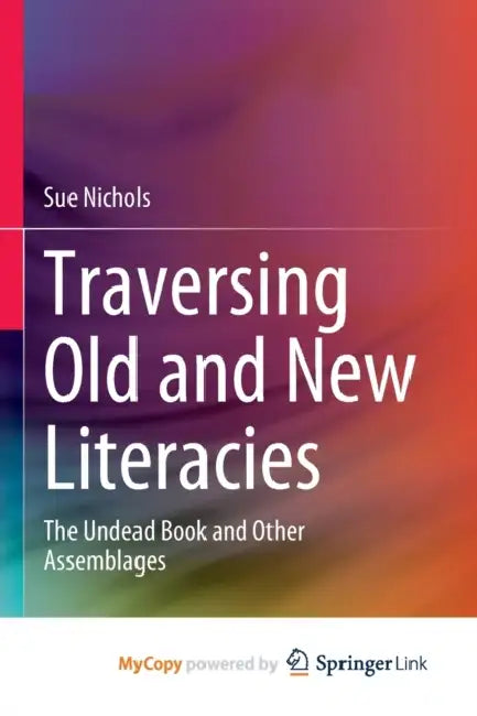 Traversing Old and New Literacies: The Undead Book and Other Assemblages by Sue Nichols