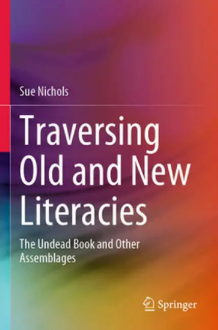 Traversing Old and New Literacies: The Undead Book and Other Assemblages by Sue Nichols