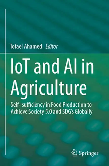 Iot and AI in Agriculture: Self- Sufficiency in Food Production to Achieve Society 5.0 and Sdg's Globally by Tofael Ahamed