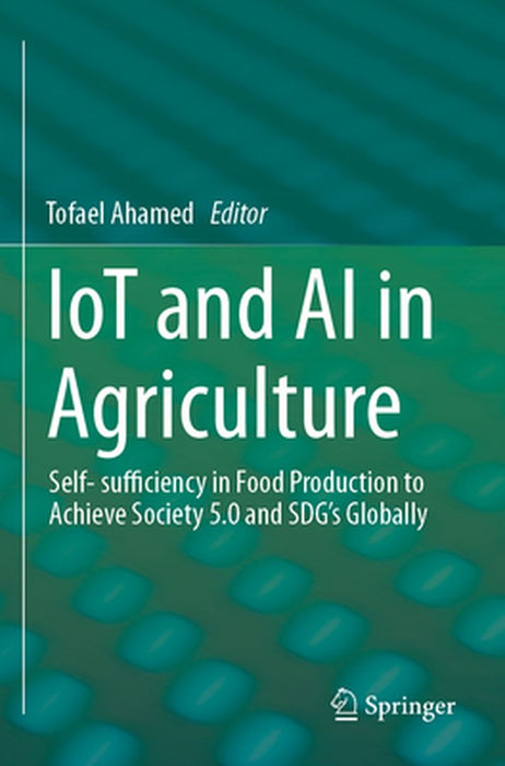 Iot and AI in Agriculture: Self- Sufficiency in Food Production to Achieve Society 5.0 and Sdg's Globally by Tofael Ahamed