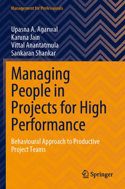 Managing People in Projects for High Performance: Behavioural Approach to Productive Project Teams by Upasna A. Agarwal