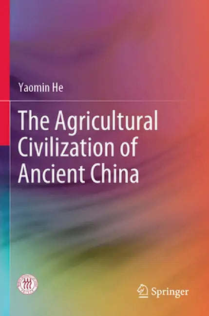 The Agricultural Civilization of Ancient China by Yaomin He