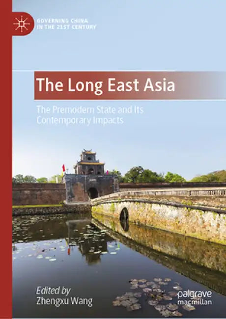 The Long East Asia: The Premodern State and Its Contemporary Impacts by Zhengxu Wang