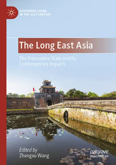 The Long East Asia: The Premodern State and Its Contemporary Impacts by Zhengxu Wang