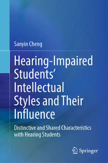 Hearing-Impaired Students' Intellectual Styles and Their Influence: Distinctive and Shared Characteristics with Hearing Students by Sanyin Cheng