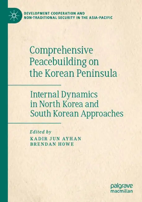 Comprehensive Peacebuilding on the Korean Peninsula: Internal Dynamics in North Korea and South Korean Approaches by Kadir Jun Ayhan