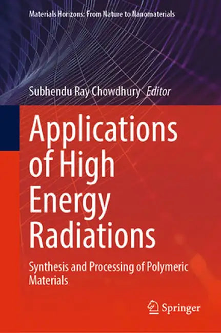 Applications of High Energy Radiations: Synthesis and Processing of Polymeric Materials by Subhendu Ray Chowdhury