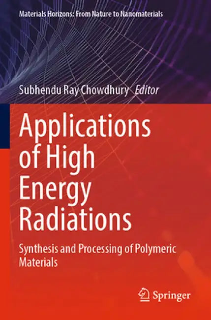Applications of High Energy Radiations: Synthesis and Processing of Polymeric Materials by Subhendu Ray Chowdhury