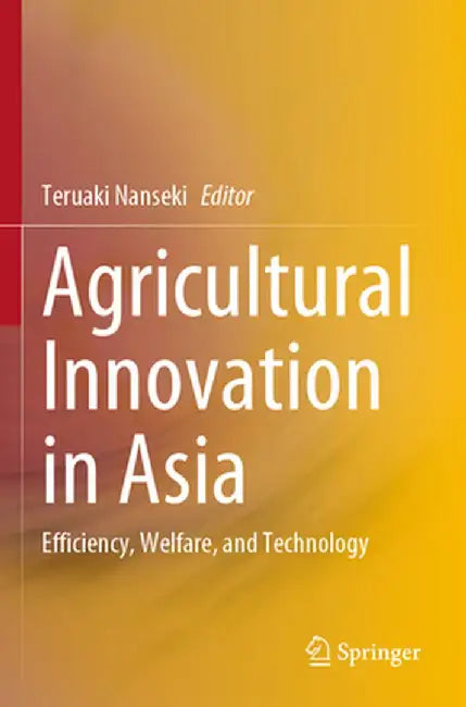 Agricultural Innovation in Asia: Efficiency, Welfare, and Technology by Teruaki Nanseki