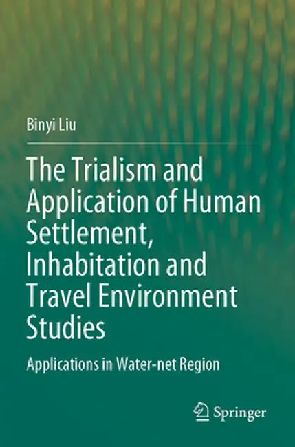 The Trialism and Application of Human Settlement, Inhabitation and Travel Environment Studies: Applications in Water-Net Region by Binyi Liu