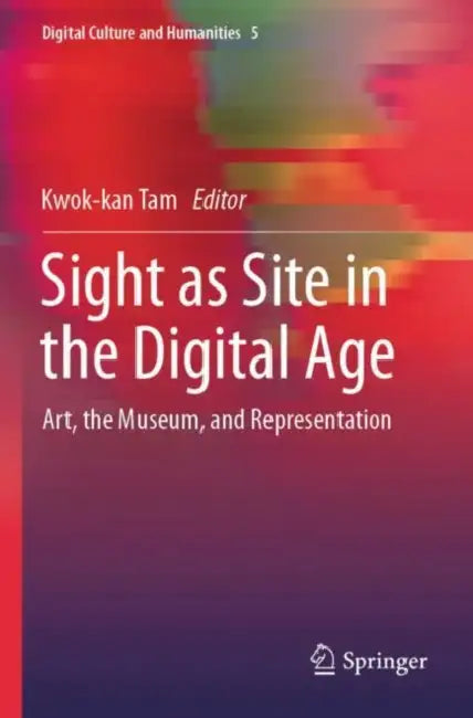 Sight as Site in the Digital Age: Art, the Museum, and Representation by Kwok-Kan Tam