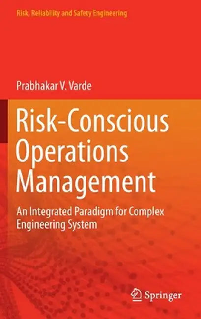 Risk-Conscious Operations Management: An Integrated Paradigm for Complex Engineering System by Prabhakar V. Varde