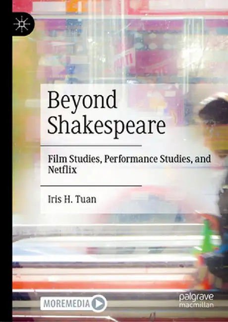 Beyond Shakespeare: Film Studies, Performance Studies, and Netflix by Iris H. Tuan