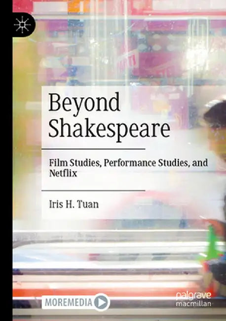 Beyond Shakespeare: Film Studies, Performance Studies, and Netflix by Iris H. Tuan