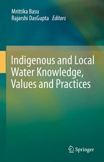 Indigenous and Local Water Knowledge, Values and Practices by Mrittika Basu