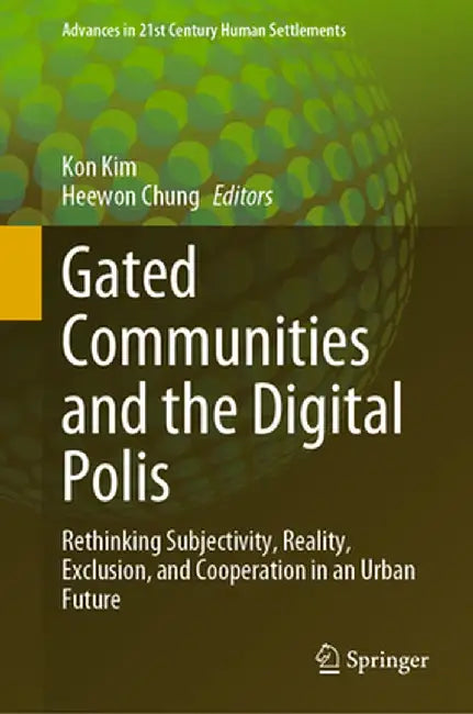 Gated Communities and the Digital Polis: Rethinking Subjectivity, Reality, Exclusion, and Cooperation in an Urban Future by Kon Kim