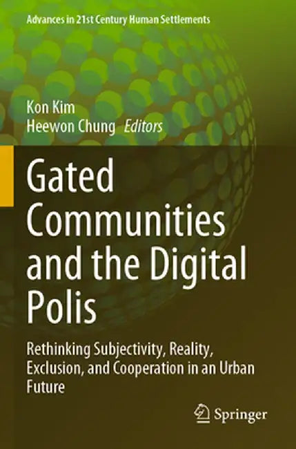 Gated Communities and the Digital Polis: Rethinking Subjectivity, Reality, Exclusion, and Cooperation in an Urban Future by Kon Kim