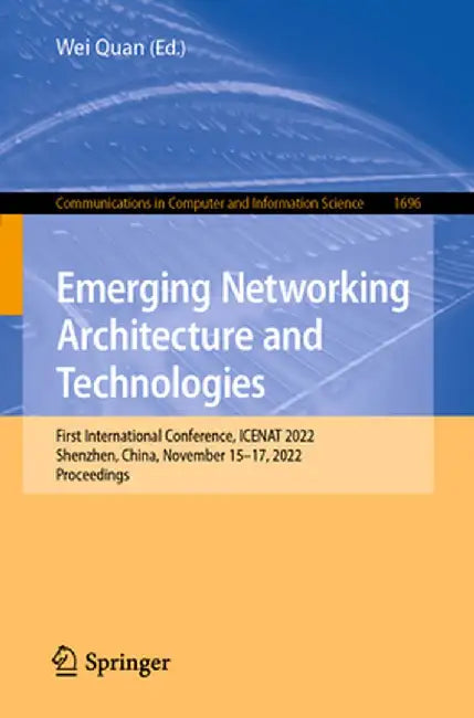 Emerging Networking Architecture and Technologies: First International Conference, Icenat 2022, Shenzhen, China, November 15-17, 2022, Proceedings by Wei Quan