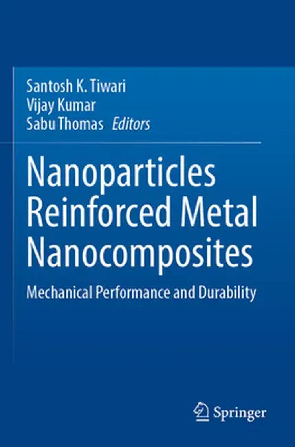 Nanoparticles Reinforced Metal Nanocomposites: Mechanical Performance and Durability by Santosh K. Tiwari