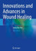 Innovations and Advances in Wound Healing by Seung-Kyu Han