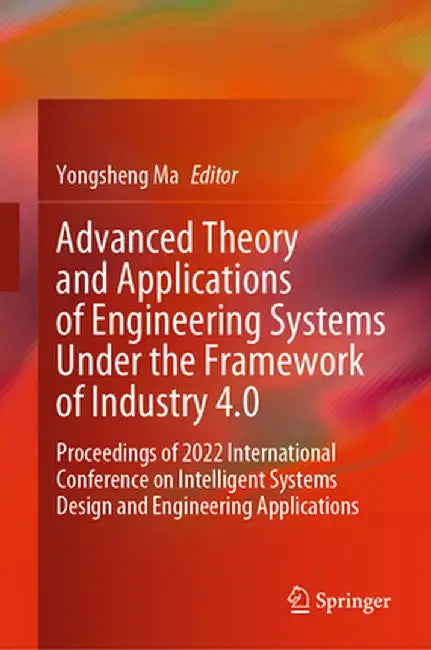 Advanced Theory and Applications of Engineering Systems Under the Framework of Industry 4.0: Proceedings of 2022 International Conference on Intellige by Yongsheng Ma