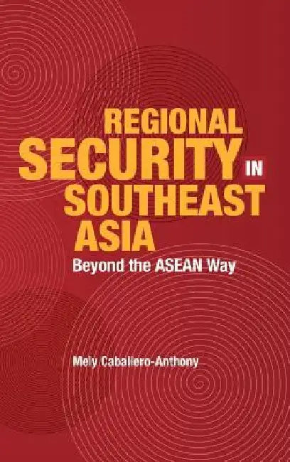 Regional Security in Southeast Asia: Beyond the ASEAN Way by Mely Caballero Anthony