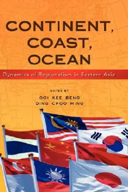 Continent, Coast, Ocean: Dynamics of Regionalism in Eastern Asia by Kee Beng Ooi